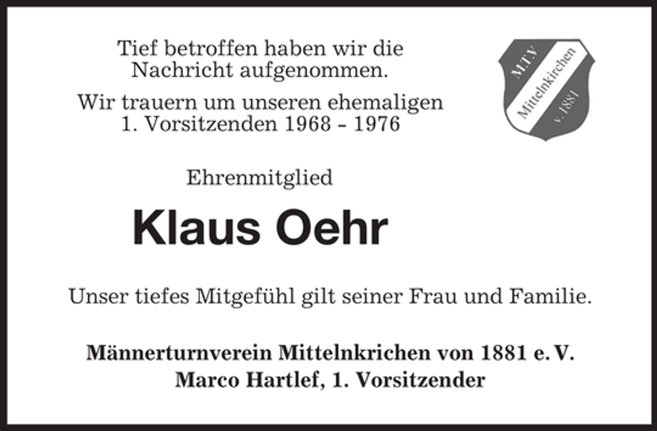 <p>Tief betroffen haben wir die<br />Nachricht aufgenommen.<br />Wir trauern um unseren ehemaligen<br />1. Vorsitzenden 1968 - 1976<br />Ehrenmitglied</p><p>Klaus Oehr<br />Unser tiefes Mitgefühl gilt seiner Frau und Familie.<br />Männerturnverein Mittelnkrichen von 1881 e. V.<br />Marco Hartlef, 1. Vorsitzender</p>