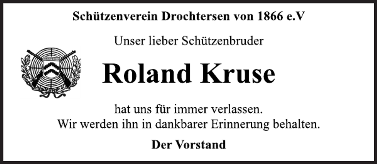 <p>Schützenverein Drochtersen von 1866 e.V<br />Unser lieber Schützenbruder<br />Roland Kruse<br />hat uns für immer verlassen.<br />Der Vorstand<br />Wir werden ihn in dankbarer Erinnerung behalten.</p>