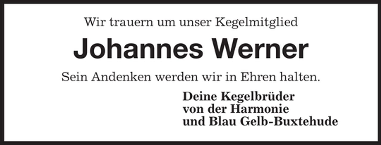 <p>Wir trauern um unser Kegelmitglied<br />Johannes Werner<br />Sein Andenken werden wir in Ehren halten.<br />Deine Kegelbrüder<br />von der Harmonie<br />und Blau Gelb-Buxtehude</p>