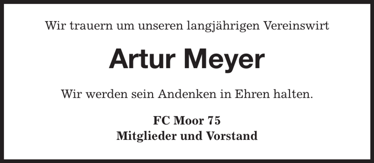 <p>Wir trauern um unseren langjährigen Vereinswirt<br />Artur Meyer<br />Wir werden sein Andenken in Ehren halten.<br />FC Moor 75<br />Mitglieder und Vorstand</p>