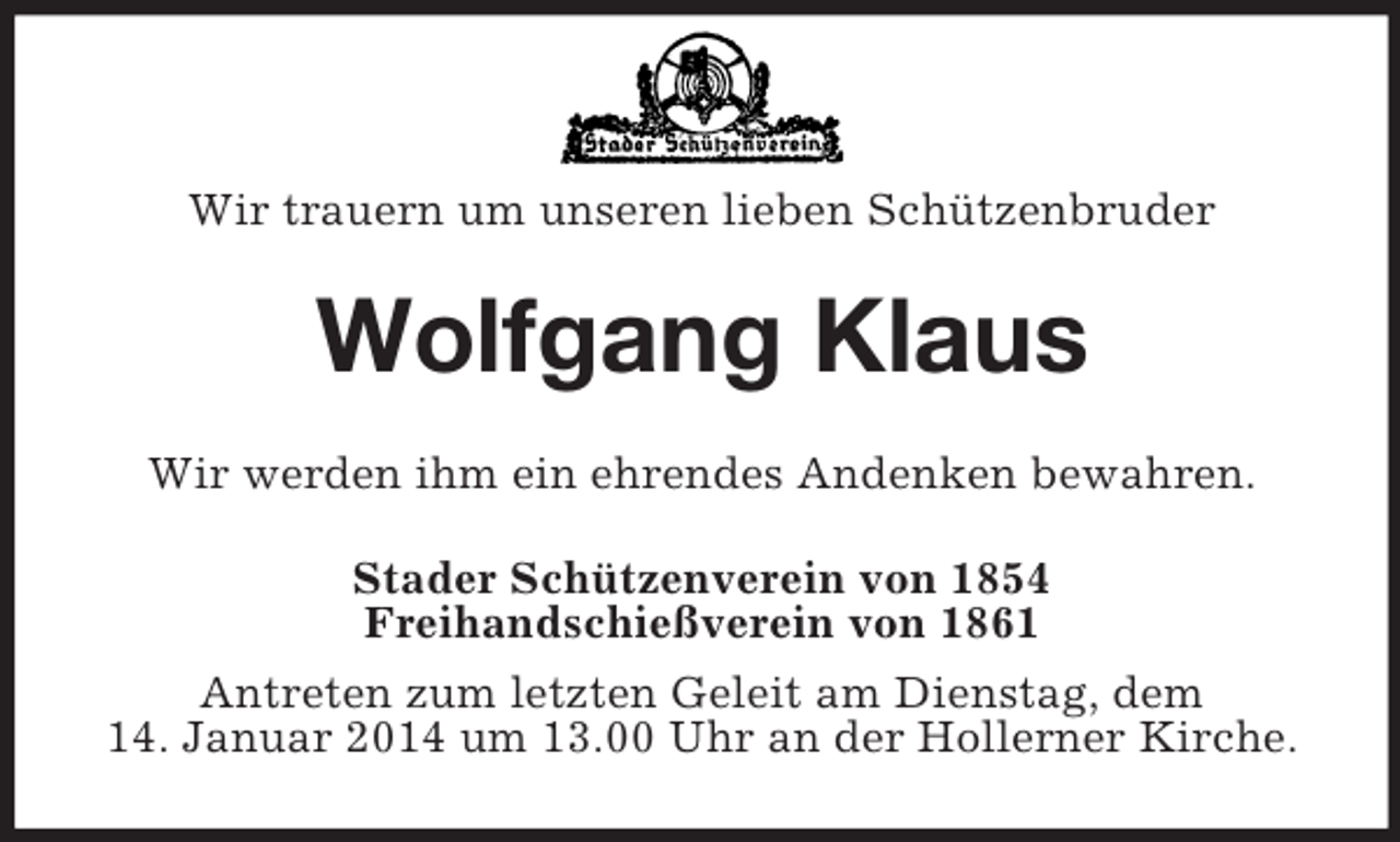 <p>Wir trauern um unseren lieben Schützenbruder<br />Wolfgang Klaus<br />Wir werden ihm ein ehrendes Andenken bewahren.<br />Stader Schützenverein von 1854<br />Freihandschießverein von 1861<br />Antreten zum letzten Geleit am Dienstag, dem<br />14. Januar 2014 um 13.00 Uhr an der Hollerner Kirche.</p>