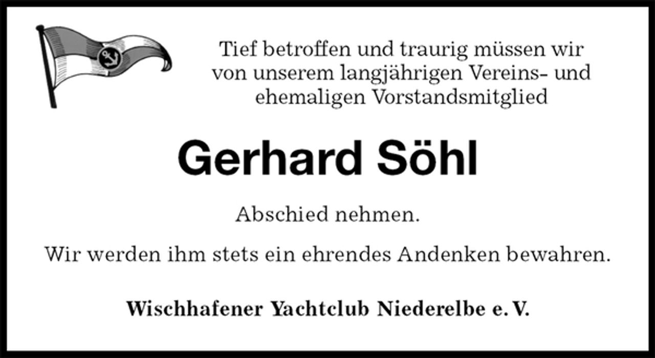 <p>Tief betroffen und traurig müssen wir<br />von unserem langjährigen Vereins- und ehemaligen Vorstandsmitglied<br />Gerhard Söhl<br />Abschied nehmen.<br />Wir werden ihm stets ein ehrendes Andenken bewahren.<br />Wischhafener Yachtclub Niederelbe e. V.</p>