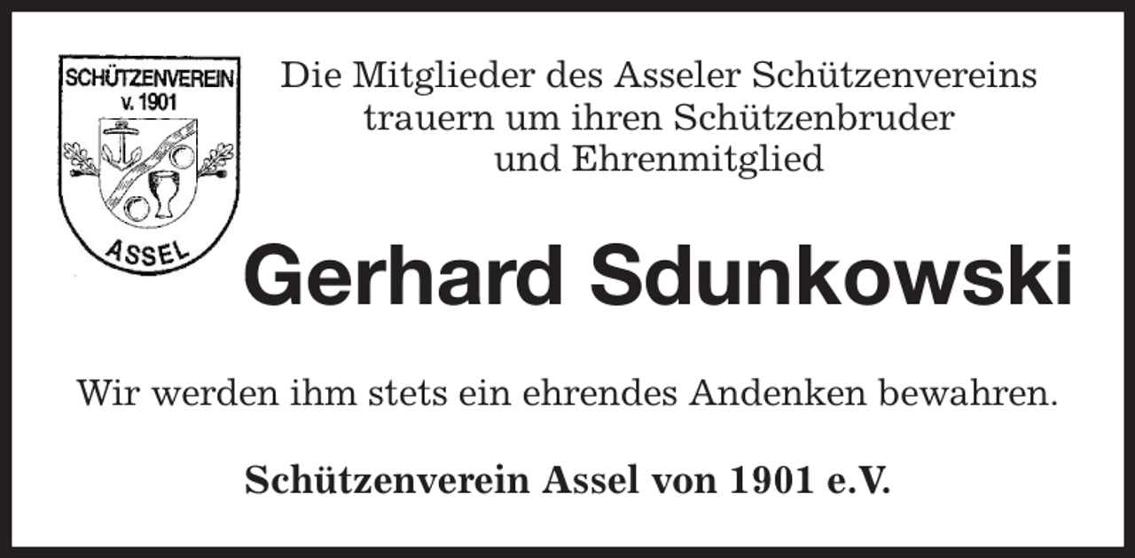 <p>Die Mitglieder des Asseler Schützenvereins<br />trauern um ihren Schützenbruder<br />und Ehrenmitglied<br />Gerhard Sdunkowski<br />Wir werden ihm stets ein ehrendes Andenken bewahren.<br />Schützenverein Assel von 1901 e.V.</p>