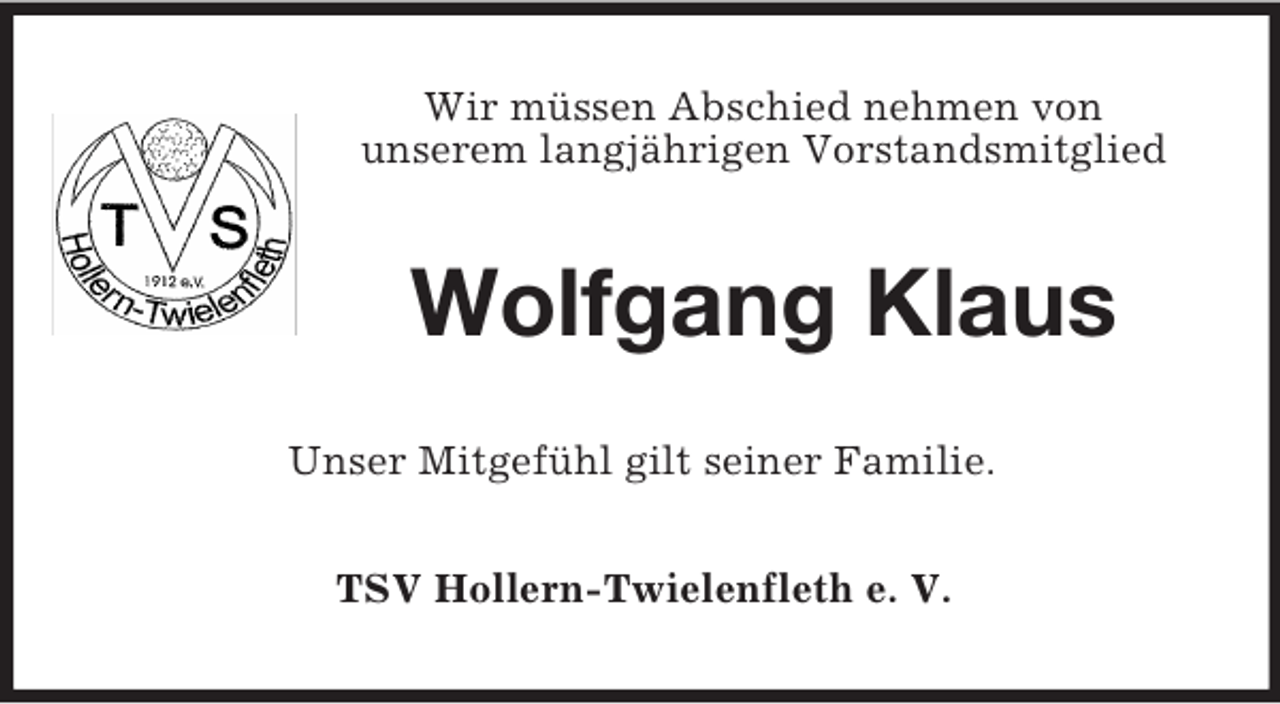 <p>Wir müssen Abschied nehmen von<br />unserem langjährigen Vorstandsmitglied<br />Wolfgang Klaus<br />Unser Mitgefühl gilt seiner Familie.<br />TSV Hollern-Twielenfleth e. V.</p>