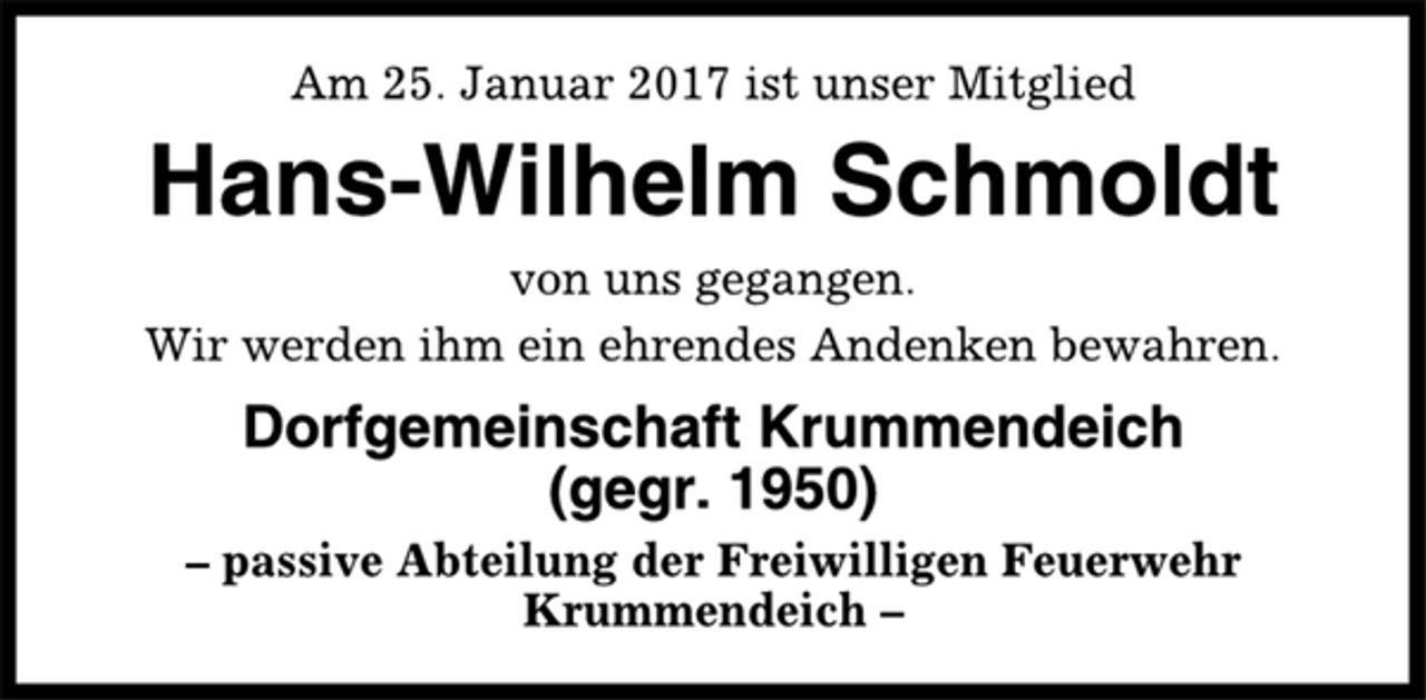 <p>Am 25. Januar 2017 ist unser Mitglied<br />Hans-Wilhelm Schmoldt<br />von uns gegangen.<br />Wir werden ihm ein ehrendes Andenken bewahren.<br />Dorfgemeinschaft Krummendeich<br />(gegr. 1950)<br />– passive Abteilung der Freiwilligen Feuerwehr<br />Krummendeich –</p>