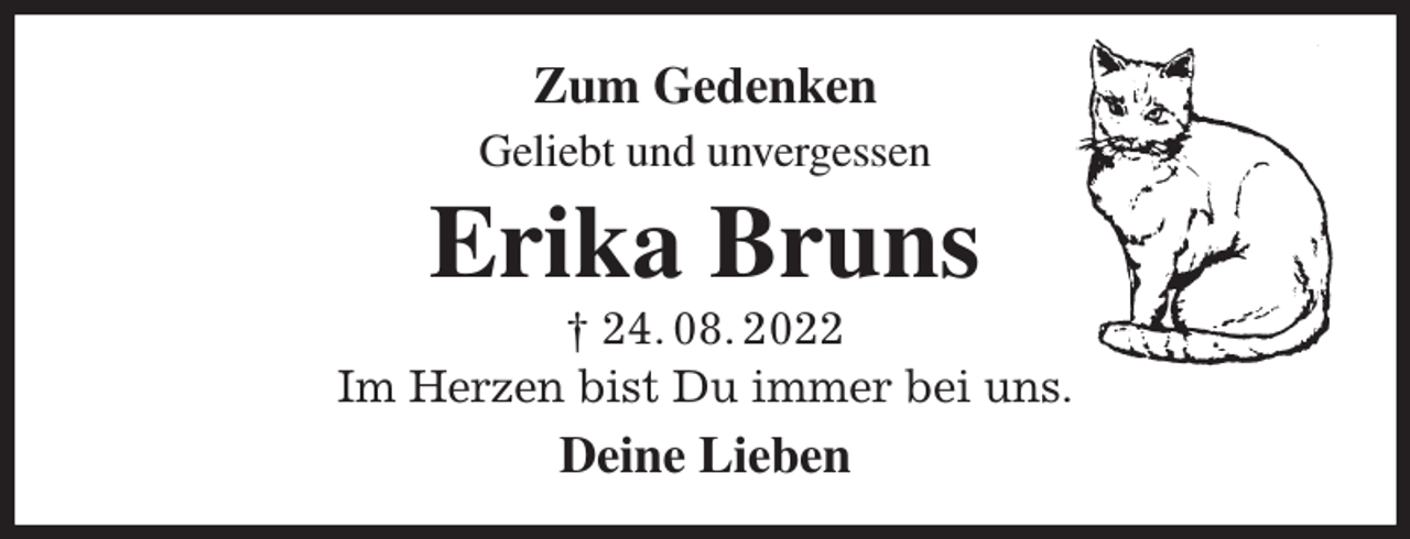 <p>Zum Gedenken<br />Geliebt und unvergessen<br />Erika Bruns<br />† 24. 08. 2022<br />Im Herzen bist Du immer bei uns.<br />Deine Lieben</p>