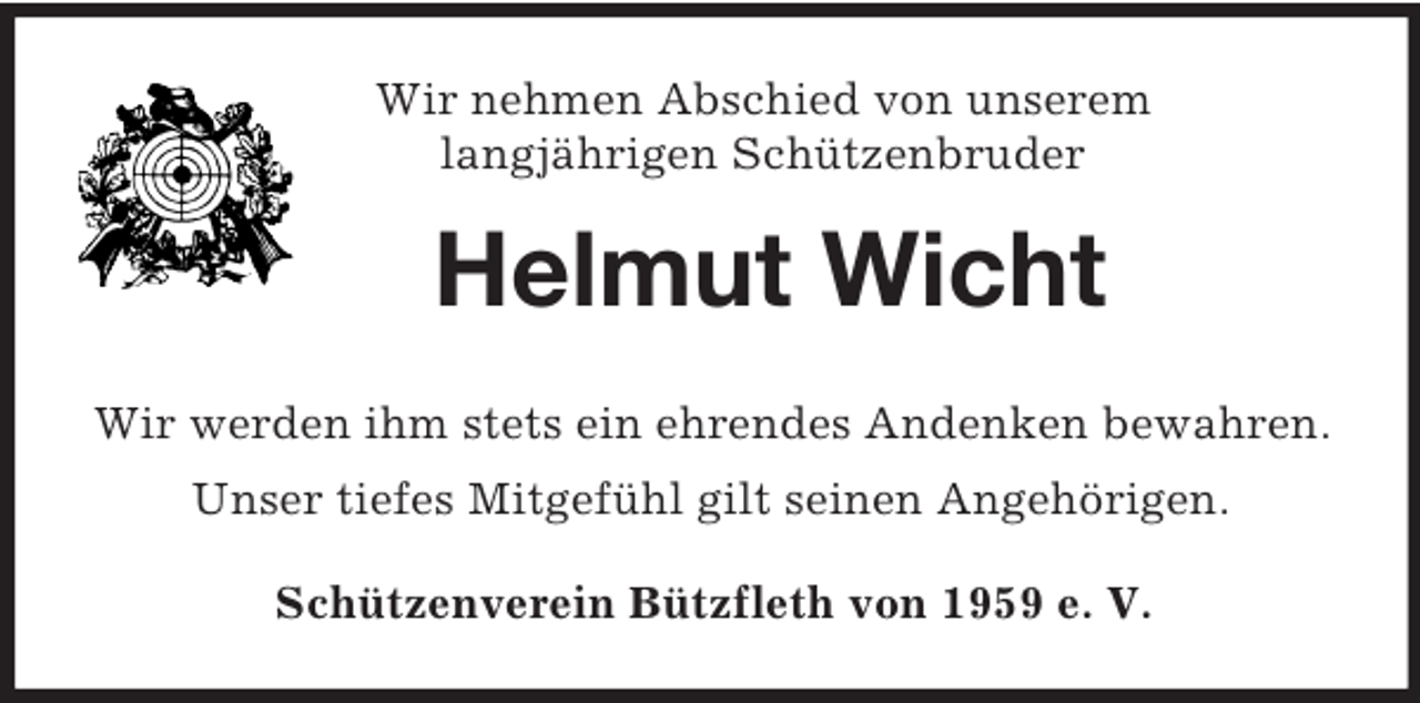 <p>Wir nehmen Abschied von unserem<br />langjährigen Schützenbruder<br />Helmut Wicht<br />Wir werden ihm stets ein ehrendes Andenken bewahren.<br />Unser tiefes Mitgefühl gilt seinen Angehörigen.<br />Schützenverein Bützfleth von 1959 e. V.</p>