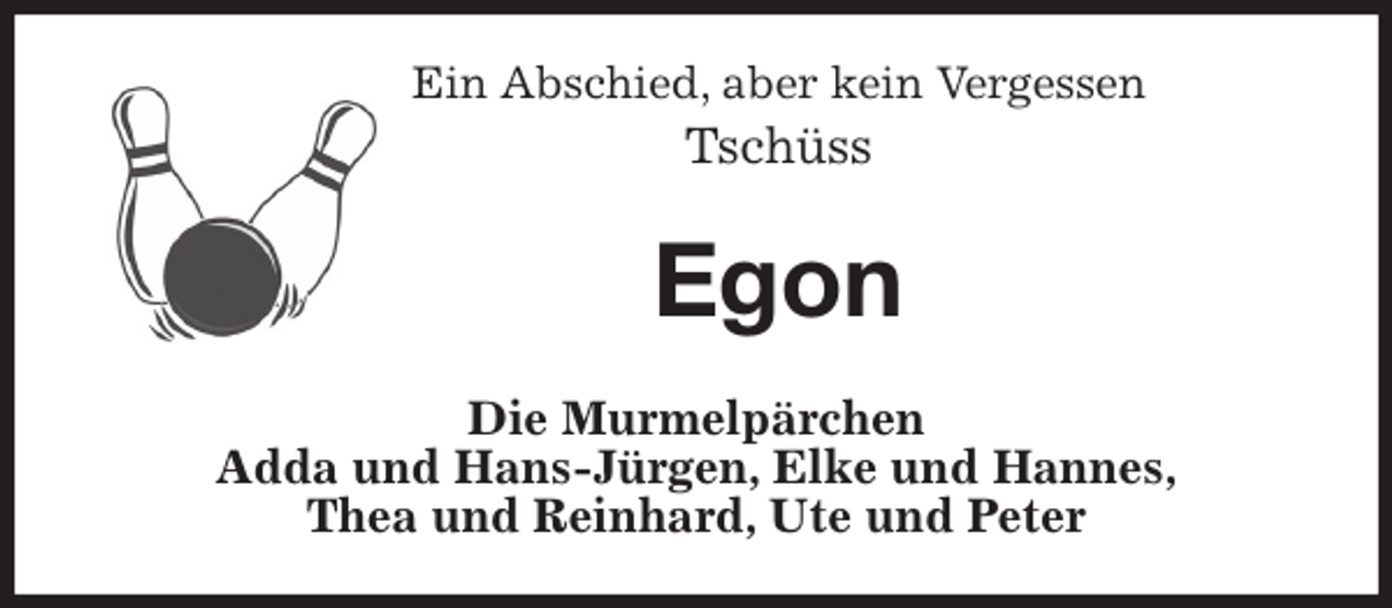 <p>Ein Abschied, aber kein Vergessen<br />Tschüss<br />Egon<br />Die Murmelpärchen<br />Adda und Hans-Jürgen, Elke und Hannes,<br />Thea und Reinhard, Ute und Peter</p>