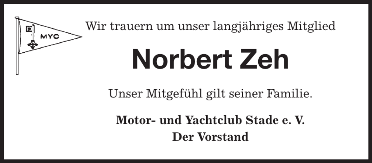 <p>Wir trauern um unser langjähriges Mitglied<br />Norbert Zeh<br />Unser Mitgefühl gilt seiner Familie.<br />Motor- und Yachtclub Stade e. V.<br />Der Vorstand</p>