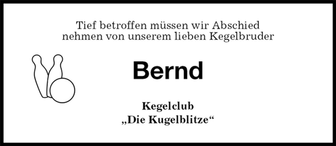 <p>Tief betroffen müssen wir Abschied<br />nehmen von unserem lieben Kegelbruder<br />Bernd<br />Kegelclub<br />„Die Kugelblitze“</p>