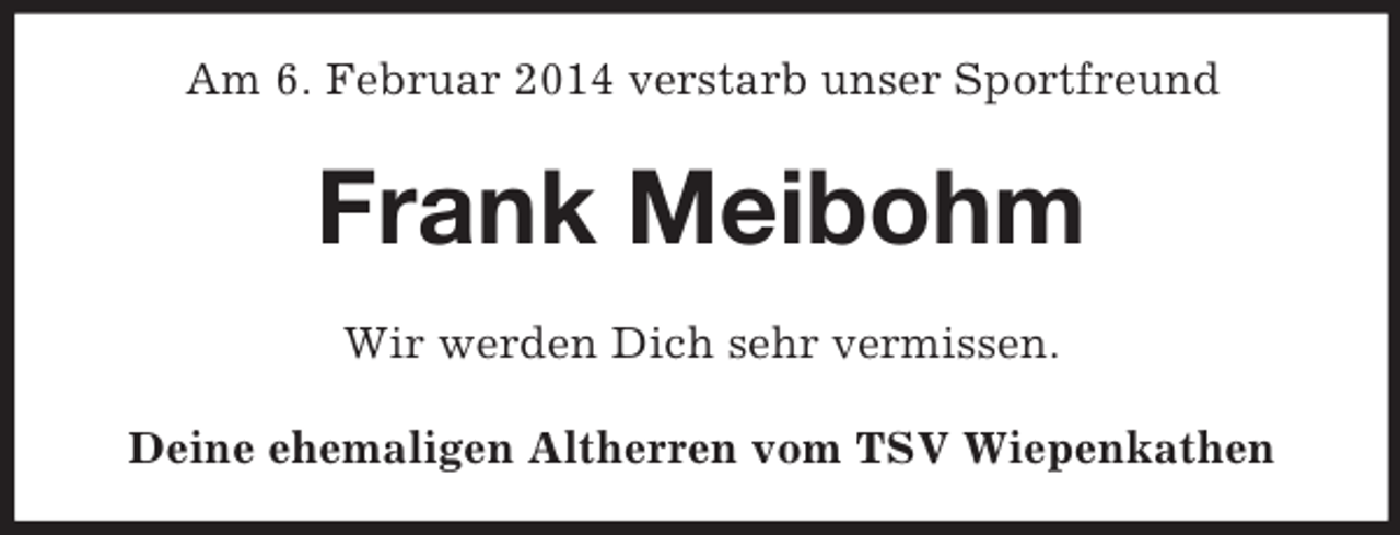 <p>Am 6. Februar 2014 verstarb unser Sportfreund<br />Frank Meibohm<br />Wir werden Dich sehr vermissen.<br />Deine ehemaligen Altherren vom TSV Wiepenkathen</p>