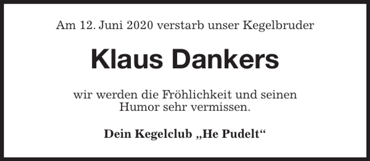 <p>Am 12. Juni 2020 verstarb unser Kegelbruder<br />Klaus Dankers<br />wir werden die Fröhlichkeit und seinen<br />Humor sehr vermissen.<br />Dein Kegelclub „He Pudelt“</p>