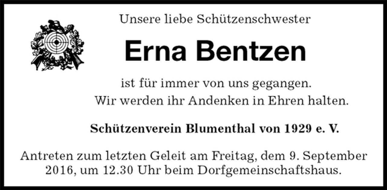 <p>Unsere liebe Schützenschwester<br />Erna Bentzen<br />Schützenverein Blumenthal von 1929 e. V.</p>
<p>Antreten zum letzten Geleit am Freitag, dem 9. September 2016, um 12.30 Uhr beim Dorfgemeinschaftshaus.<br />ist für immer von uns gegangen.<br />Wir werden ihr Andenken in Ehren halten.</p>