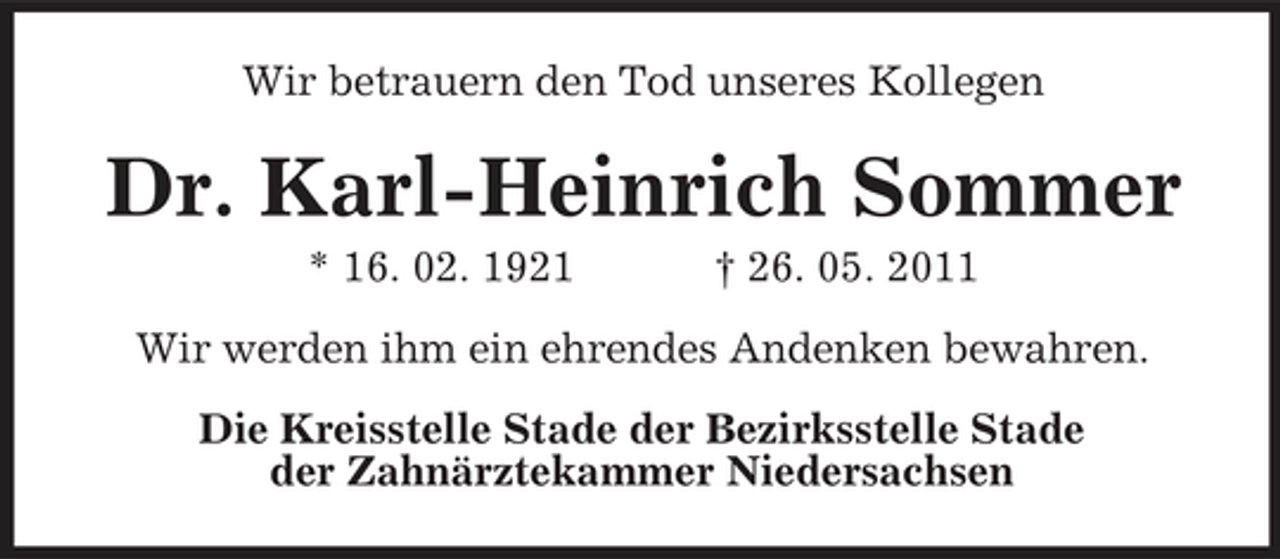 <p>Wir betrauern den Tod unseres Kollegen</p><p>Dr. Karl-Heinrich Sommer<br />* 16. 02. 1921 † 26. 05. 2011 Wir werden ihm ein ehrendes Andenken bewahren. Die Kreisstelle Stade der Bezirksstelle Stade der Zahnärztekammer Niedersachsen</p>