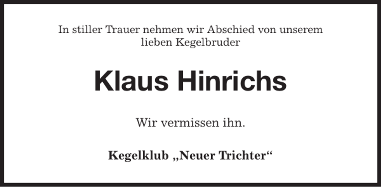 <p>In stiller Trauer nehmen wir Abschied von unserem<br />lieben Kegelbruder<br />Klaus Hinrichs<br />Wir vermissen ihn.<br />Kegelklub „Neuer Trichter“</p>
