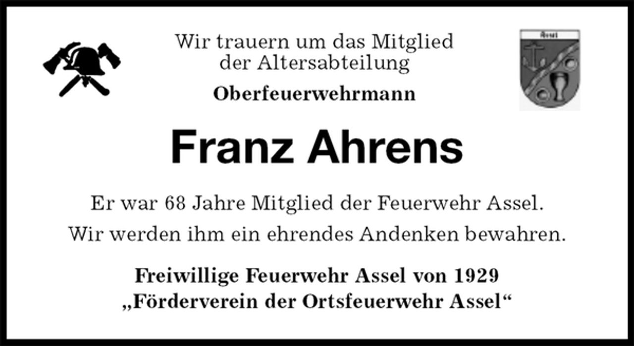 <p>Wir trauern um das Mitglied<br />der Altersabteilung<br />Oberfeuerwehrmann<br />Franz Ahrens<br />Er war 68 Jahre Mitglied der Feuerwehr Assel.<br />Wir werden ihm ein ehrendes Andenken bewahren.<br />Freiwillige Feuerwehr Assel von 1929<br />„Förderverein der Ortsfeuerwehr Assel“</p>