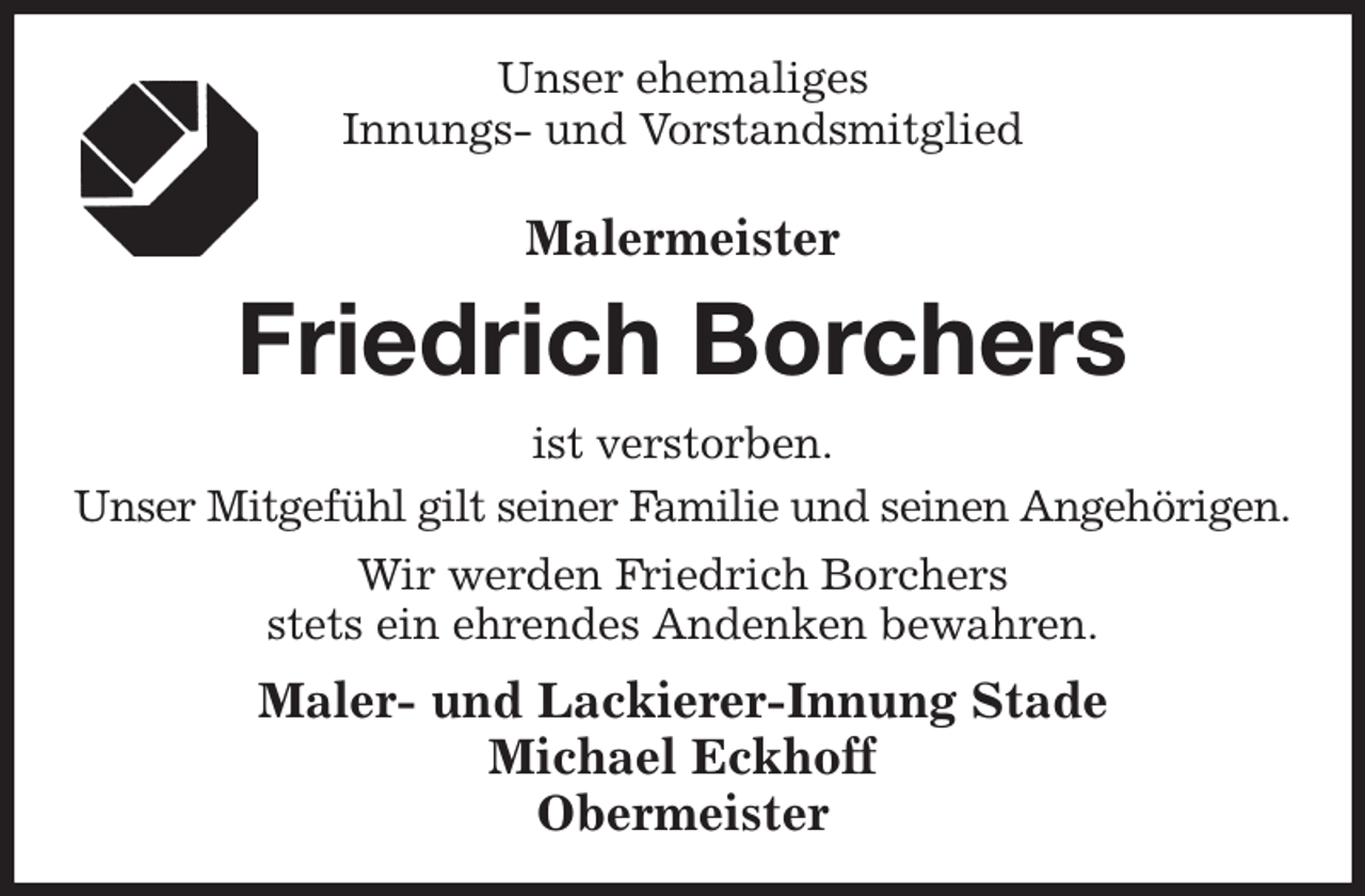 <p>Unser ehemaliges<br />Innungs- und Vorstandsmitglied<br />Malermeister<br />Friedrich Borchers<br />ist verstorben.<br />Maler- und Lackierer-Innung Stade<br />Michael Eckhoff<br />Obermeister<br />Unser Mitgefühl gilt seiner Familie und seinen Angehörigen.<br />Wir werden Friedrich Borchers<br />stets ein ehrendes Andenken bewahren.</p>