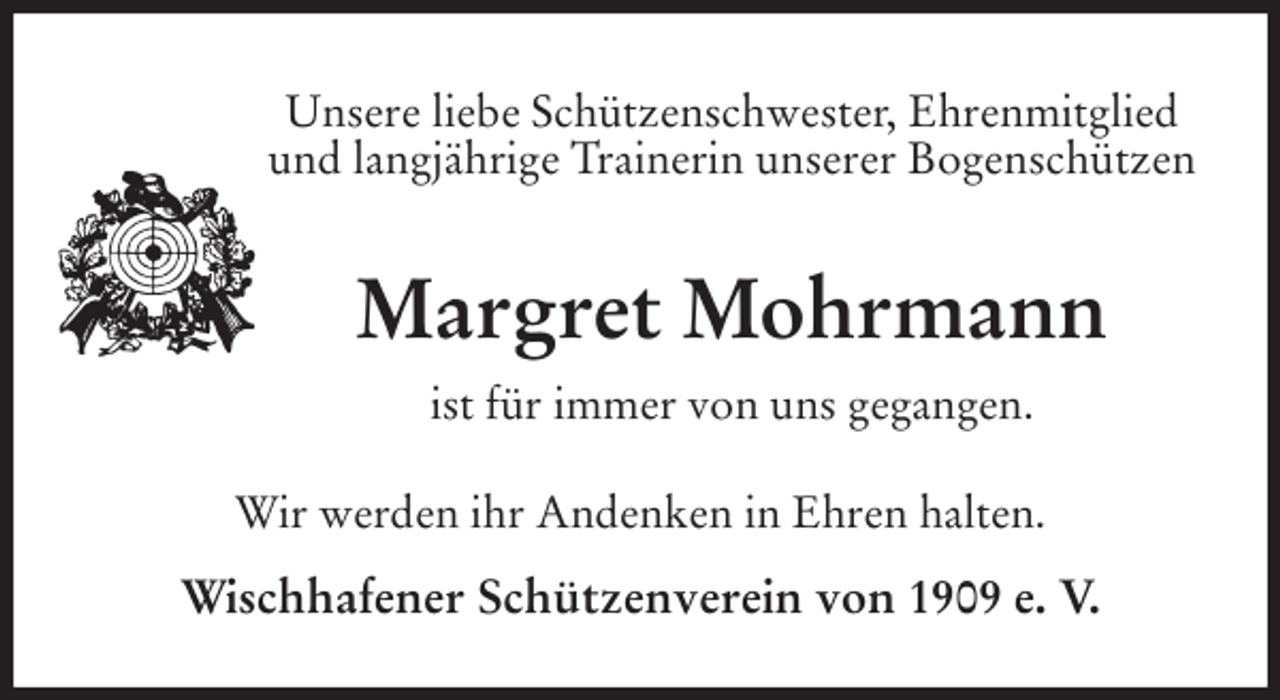 <p>Unsere liebe Schützenschwester, Ehrenmitglied und langjährige Trainerin unserer Bogenschützen<br />Margret Mohrmann<br />ist für immer von uns gegangen.<br />Wir werden ihr Andenken in Ehren halten.</p>
<p>Wischhafener Schützenverein von 1909 e. V.</p>