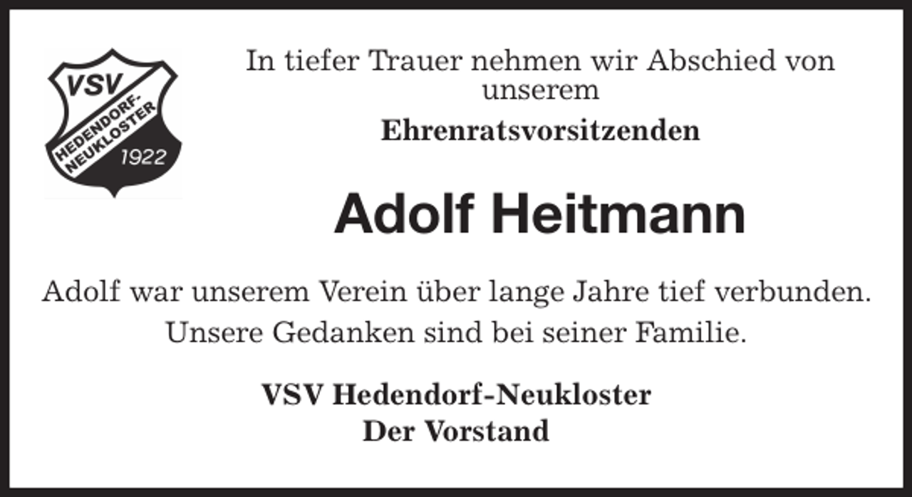 <p>In tiefer Trauer nehmen wir Abschied von<br />unserem<br />Ehrenratsvorsitzenden<br />Adolf Heitmann<br />Adolf war unserem Verein über lange Jahre tief verbunden. Unsere Gedanken sind bei seiner Familie.<br />VSV Hedendorf-Neukloster<br />Der Vorstand</p>