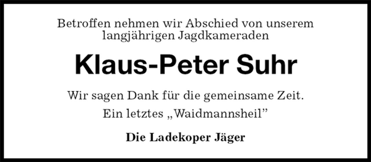 <p>Betroffen nehmen wir Abschied von unserem<br />langjährigen Jagdkameraden<br />Klaus-Peter Suhr<br />Wir sagen Dank für die gemeinsame Zeit.<br />Ein letztes „Waidmannsheil”<br />Die Ladekoper Jäger</p>