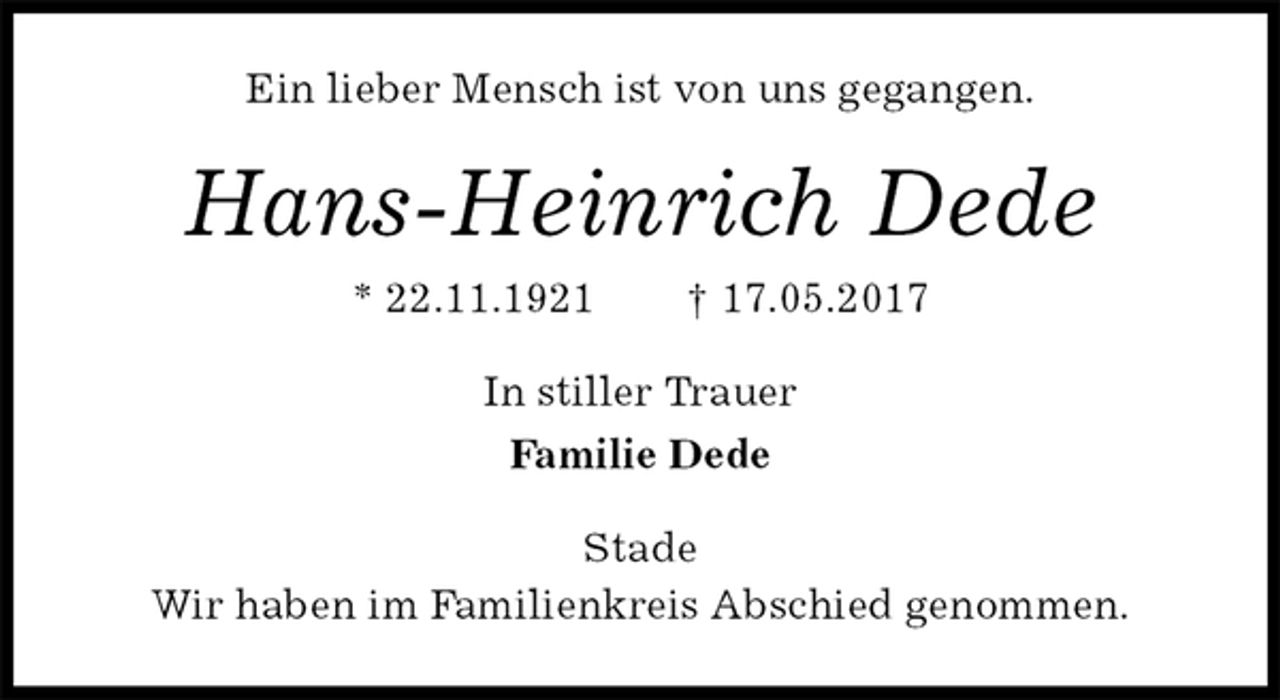 <p>Ein lieber Mensch ist von uns gegangen.<br />Hans-Heinrich Dede<br />* 22.11.1921 † 17.05.2017<br />In stiller Trauer<br />Familie Dede<br />Stade<br />Wir haben im Familienkreis Abschied genommen.</p>