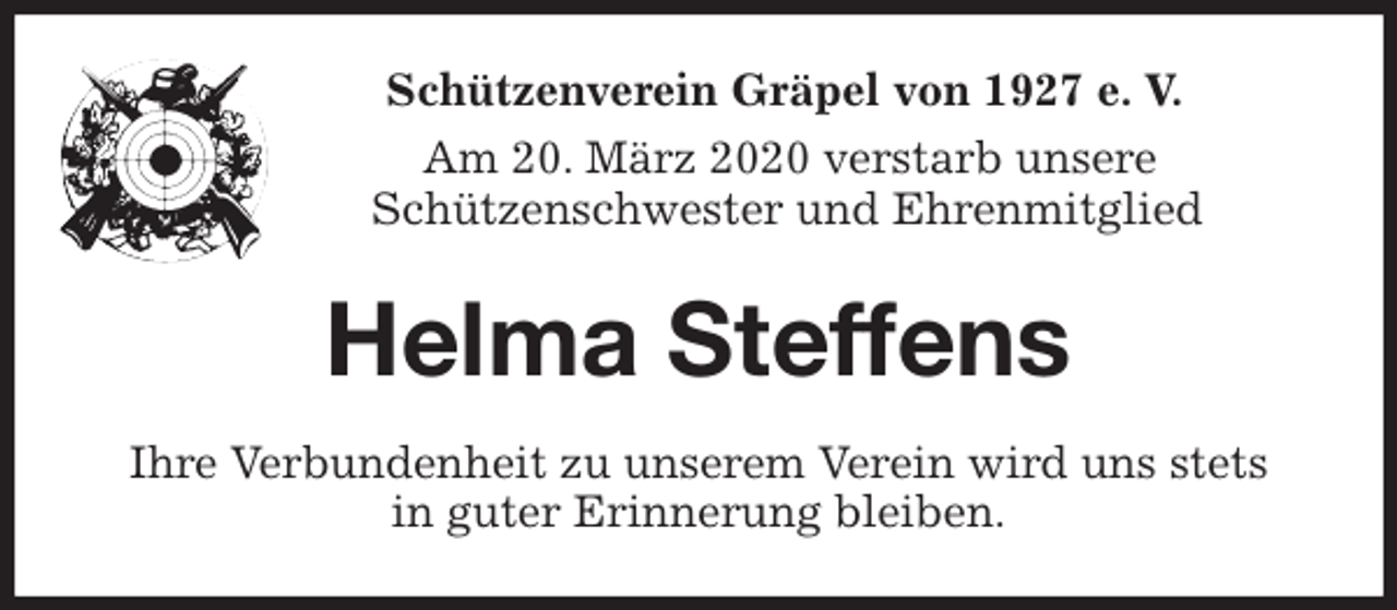 <p>Schützenverein Gräpel von 1927 e. V.<br />Am 20. März 2020 verstarb unsere<br />Schützenschwester und Ehrenmitglied<br />Helma Steffens<br />Ihre Verbundenheit zu unserem Verein wird uns stets<br />in guter Erinnerung bleiben.</p>