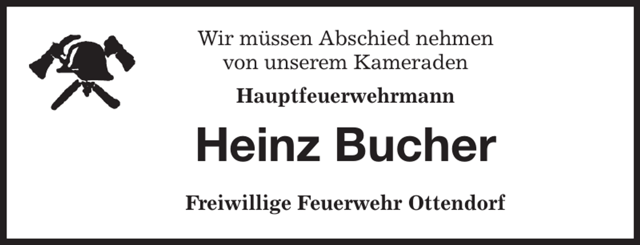 <p>Wir müssen Abschied nehmen<br />von unserem Kameraden</p>
<p>Hauptfeuerwehrmann<br />Heinz Bucher<br />Freiwillige Feuerwehr Ottendorf</p>