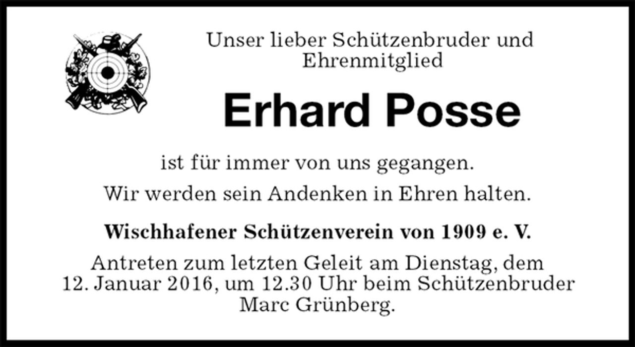 <p>Unser lieber Schützenbruder und<br />Ehrenmitglied<br />Erhard Posse<br />ist für immer von uns gegangen.<br />Wir werden sein Andenken in Ehren halten.<br />Wischhafener Schützenverein von 1909 e. V.<br />Antreten zum letzten Geleit am Dienstag, dem<br />12. Januar 2016, um 12.30 Uhr beim Schützenbruder Marc Grünberg.</p>