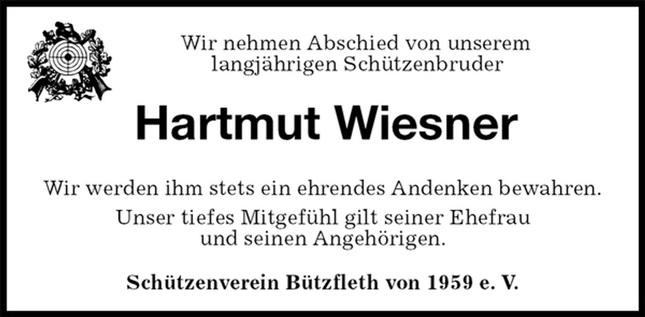 <p>Schützenverein Bützfleth von 1959 e. V.<br />Hartmut Wiesner<br />Wir werden ihm stets ein ehrendes Andenken bewahren.<br />Unser tiefes Mitgefühl gilt seiner Ehefrau<br />und seinen Angehörigen.<br />Wir nehmen Abschied von unserem<br />langjährigen Schützenbruder</p>