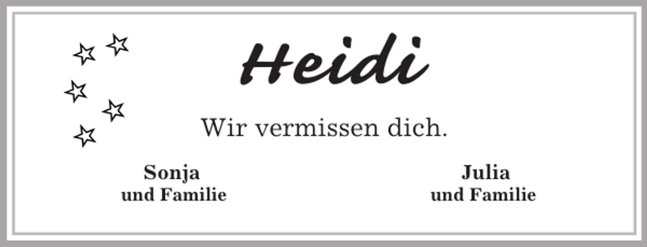 <p>Heidi<br />Wir vermissen dich.<br />Sonja Julia<br />und Familie und Familie</p>