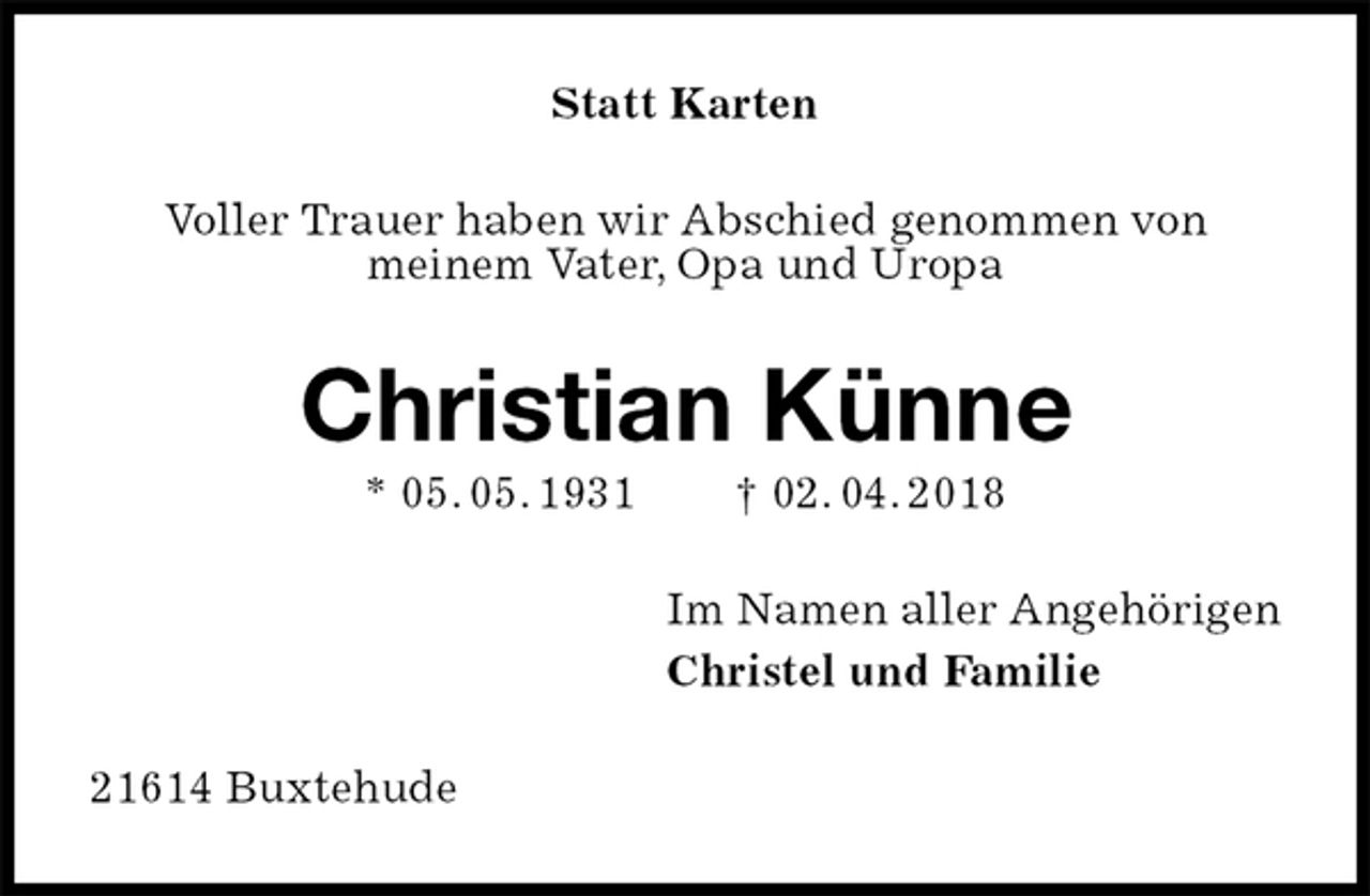 <p>Statt Karten<br />Voller Trauer haben wir Abschied genommen von<br />meinem Vater, Opa und Uropa<br />Christian Künne<br />* 05. 05. 1931 † 02. 04. 2018<br />Im Namen aller Angehörigen<br />Christel und Familie<br />21614 Buxtehude</p>