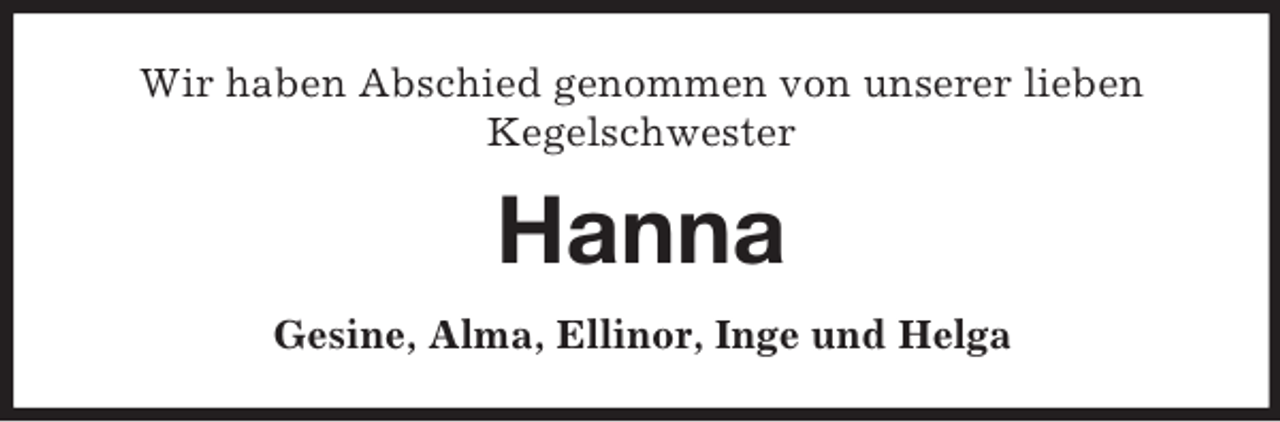 <p>Wir haben Abschied genommen von unserer lieben<br />Kegelschwester</p><p>Hanna<br />Gesine, Alma, Ellinor, Inge und Helga</p>