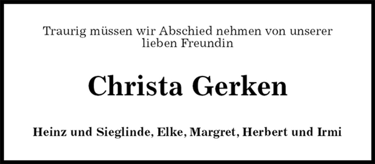 <p>Traurig müssen wir Abschied nehmen von unserer<br />lieben Freundin<br />Christa Gerken<br />Heinz und Sieglinde, Elke, Margret, Herbert und Irmi</p>