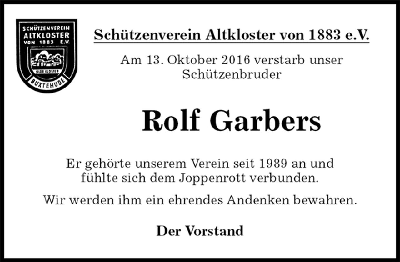 <p>Schützenverein Altkloster von 1883 e.V.<br />Am 13. Oktober 2016 verstarb unser<br />Schützenbruder<br />Rolf Garbers<br />Der Vorstand<br />Er gehörte unserem Verein seit 1989 an und<br />fühlte sich dem Joppenrott verbunden.<br />Wir werden ihm ein ehrendes Andenken bewahren.</p>