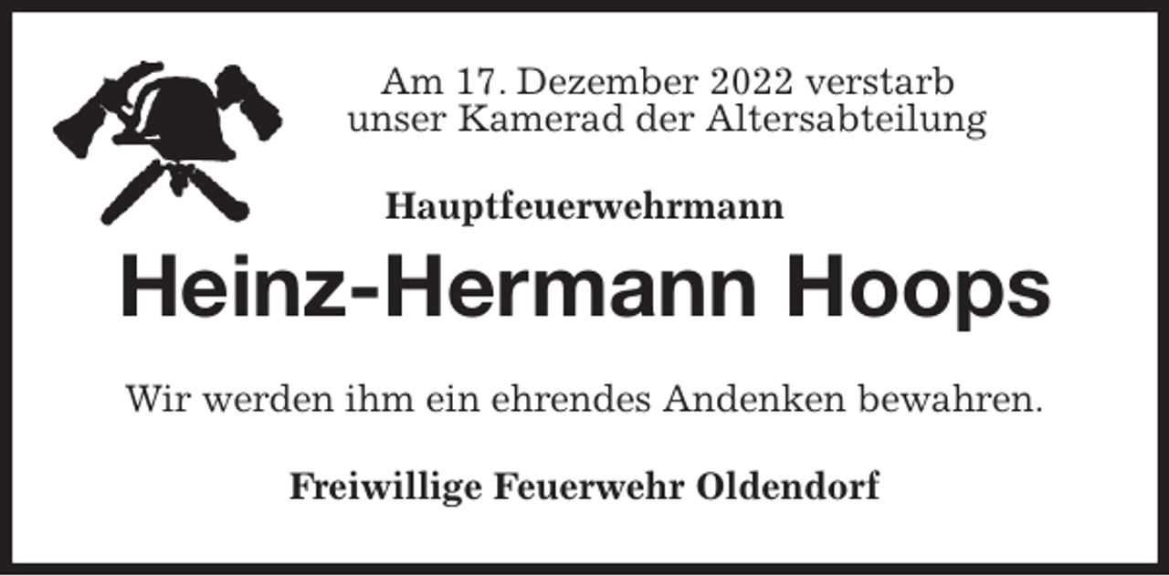 <p>Am 17. Dezember 2022 verstarb<br />unser Kamerad der Altersabteilung<br />Hauptfeuerwehrmann<br />Heinz-Hermann Hoops<br />Wir werden ihm ein ehrendes Andenken bewahren.<br />Freiwillige Feuerwehr Oldendorf</p>