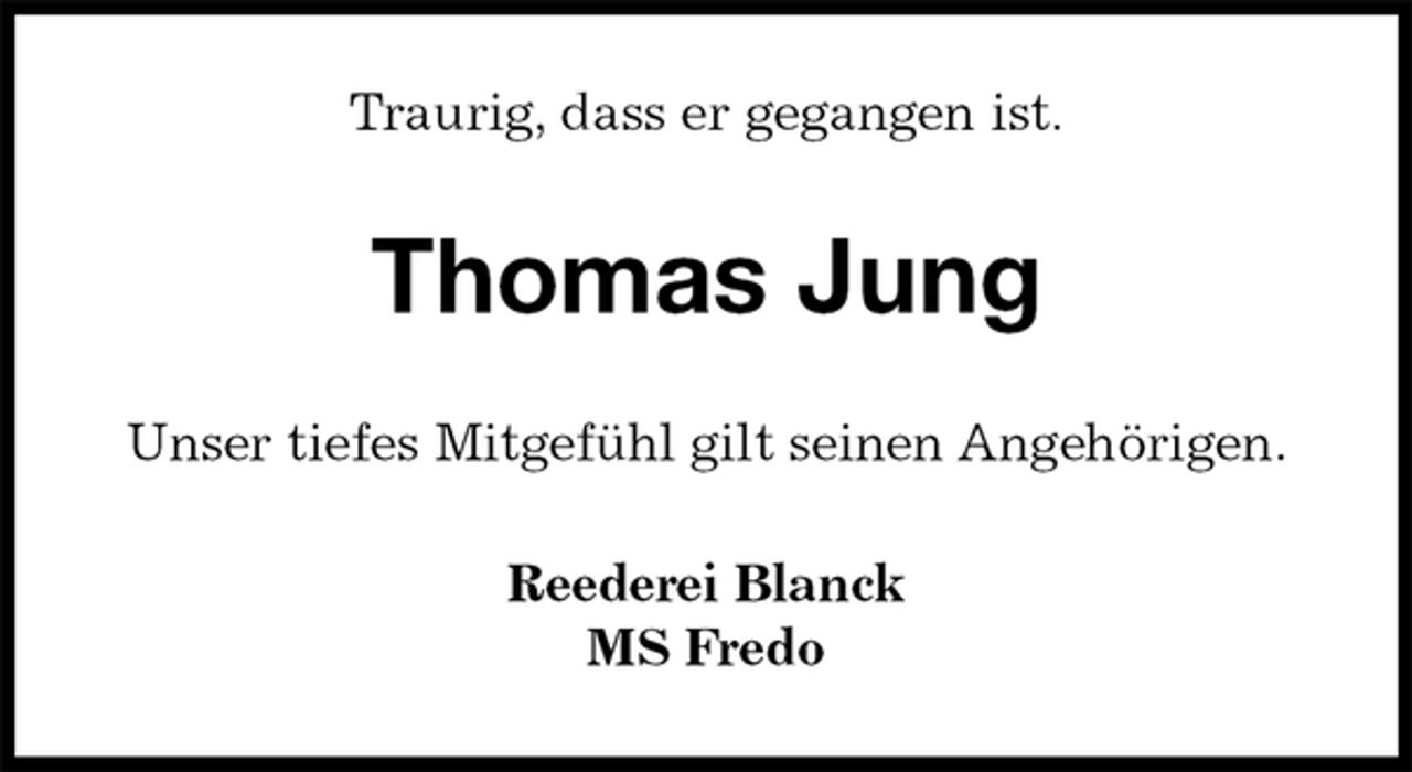 <p>Traurig, dass er gegangen ist.<br />Thomas Jung<br />Unser tiefes Mitgefühl gilt seinen Angehörigen.<br />Reederei Blanck<br />MS Fredo</p>