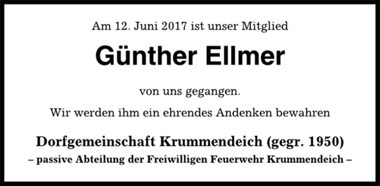 <p>Am 12. Juni 2017 ist unser Mitglied<br />Günther Ellmer<br />von uns gegangen.<br />Wir werden ihm ein ehrendes Andenken bewahren<br />Dorfgemeinschaft Krummendeich (gegr. 1950)<br />– passive Abteilung der Freiwilligen Feuerwehr Krummendeich –</p>