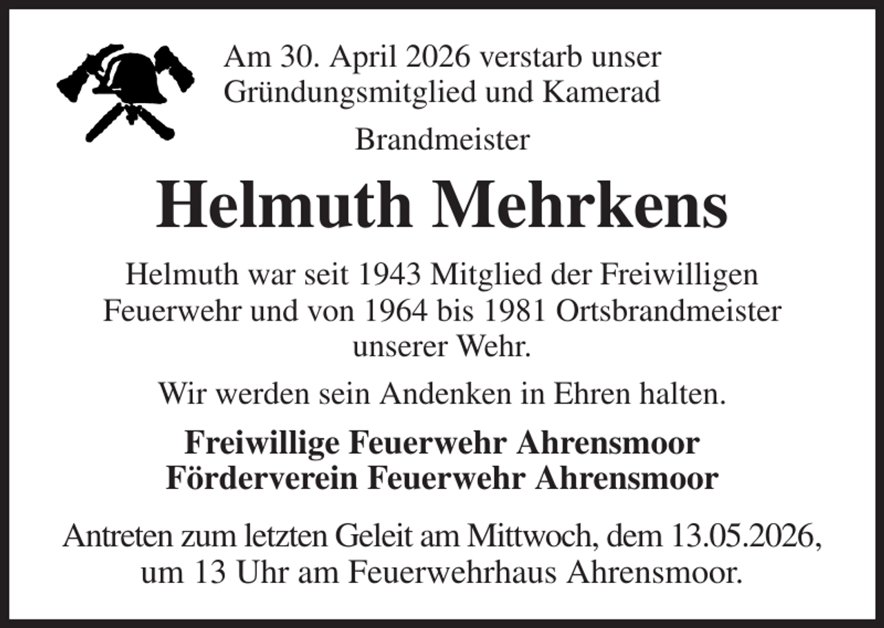 <p>Am 30. April 2026 verstarb unser<br />Gründungsmitglied und Kamerad<br />Brandmeister<br />Helmuth Mehrkens<br />Helmuth war seit 1943 Mitglied der Freiwilligen<br />Feuerwehr und von 1964 bis 1981 Ortsbrandmeister<br />unserer Wehr.<br />Wir werden sein Andenken in Ehren halten.<br />Freiwillige Feuerwehr Ahrensmoor<br />Förderverein Feuerwehr Ahrensmoor<br />Antreten zum letzten Geleit am Mittwoch, dem 13.05.2026, um 13 Uhr am Feuerwehrhaus Ahrensmoor.</p>