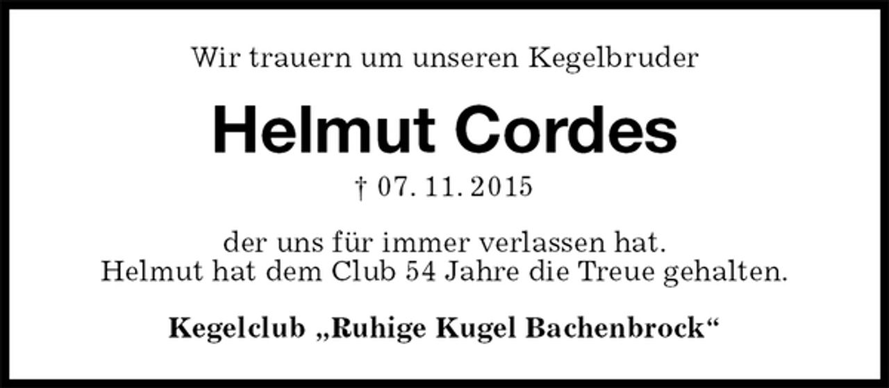 <p>Wir trauern um unseren Kegelbruder<br />Helmut Cordes<br />† 07. 11. 2015<br />der uns für immer verlassen hat.<br />Helmut hat dem Club 54 Jahre die Treue gehalten.<br />Kegelclub „Ruhige Kugel Bachenbrock“</p>
