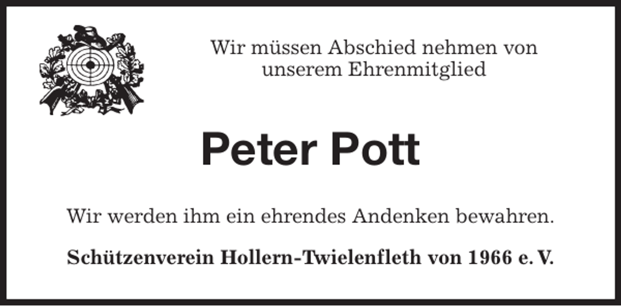 <p>Wir müssen Abschied nehmen von<br />unserem Ehrenmitglied<br />Peter Pott<br />Wir werden ihm ein ehrendes Andenken bewahren.<br />Schützenverein Hollern-Twielenfleth von 1966 e. V.</p>