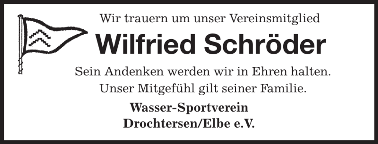 <p>Wir trauern um unser Vereinsmitglied<br />Wilfried Schröder<br />Sein Andenken werden wir in Ehren halten.<br />Unser Mitgefühl gilt seiner Familie.<br />Wasser-Sportverein<br />Drochtersen/Elbe e.V.</p>