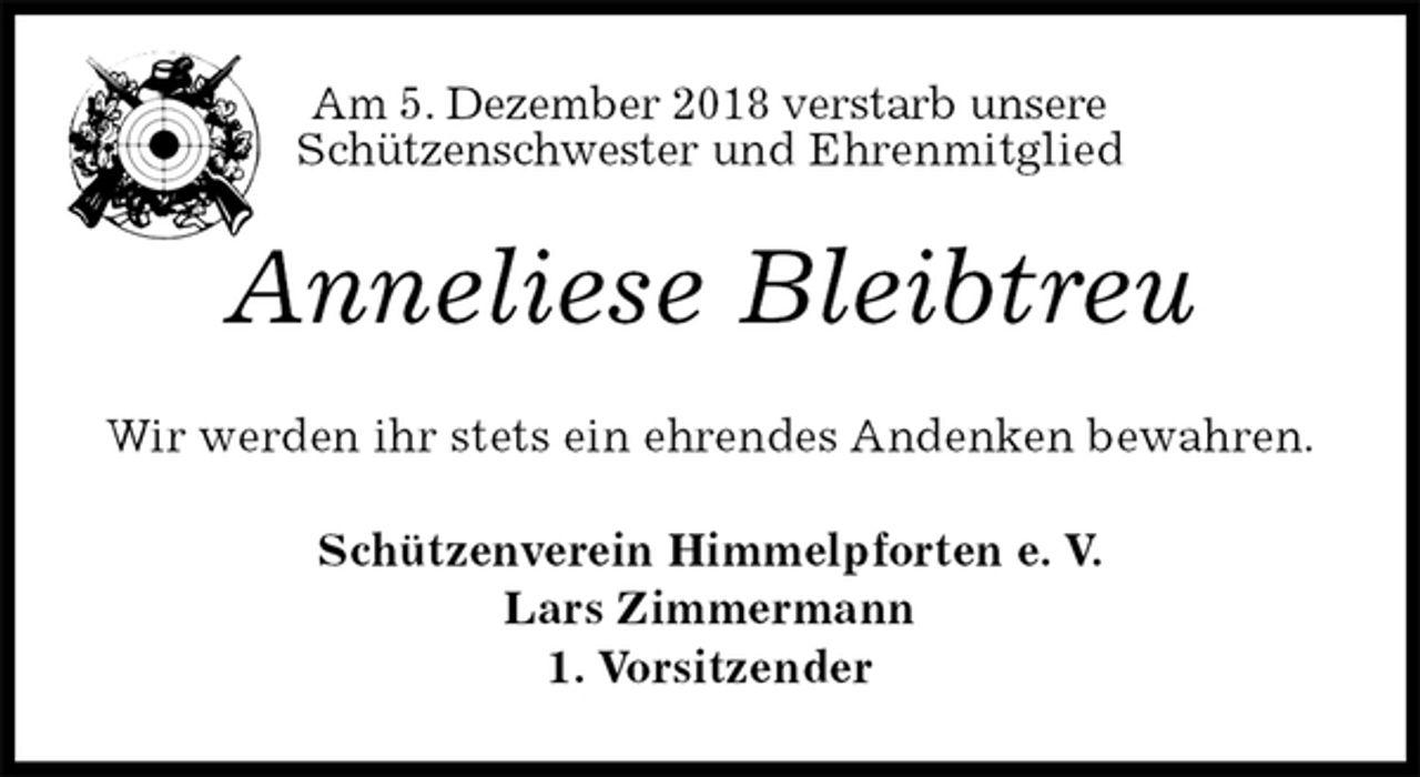 <p>Am 5. Dezember 2018 verstarb unsere<br />Schützenschwester und Ehrenmitglied<br />Anneliese Bleibtreu<br />Wir werden ihr stets ein ehrendes Andenken bewahren.<br />Schützenverein Himmelpforten e. V.<br />Lars Zimmermann<br />1. Vorsitzender</p>