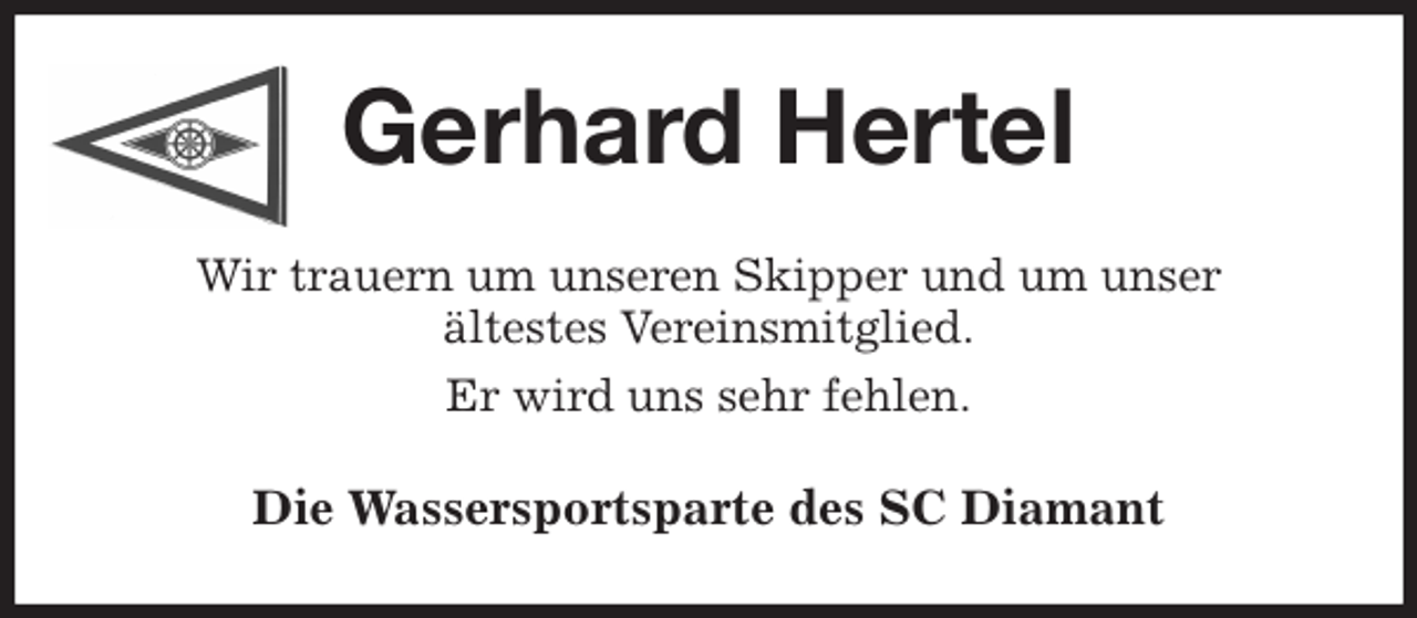 <p>Gerhard Hertel<br />Wir trauern um unseren Skipper und um unser<br />ältestes Vereinsmitglied.<br />Er wird uns sehr fehlen.<br />Die Wassersportsparte des SC Diamant</p>