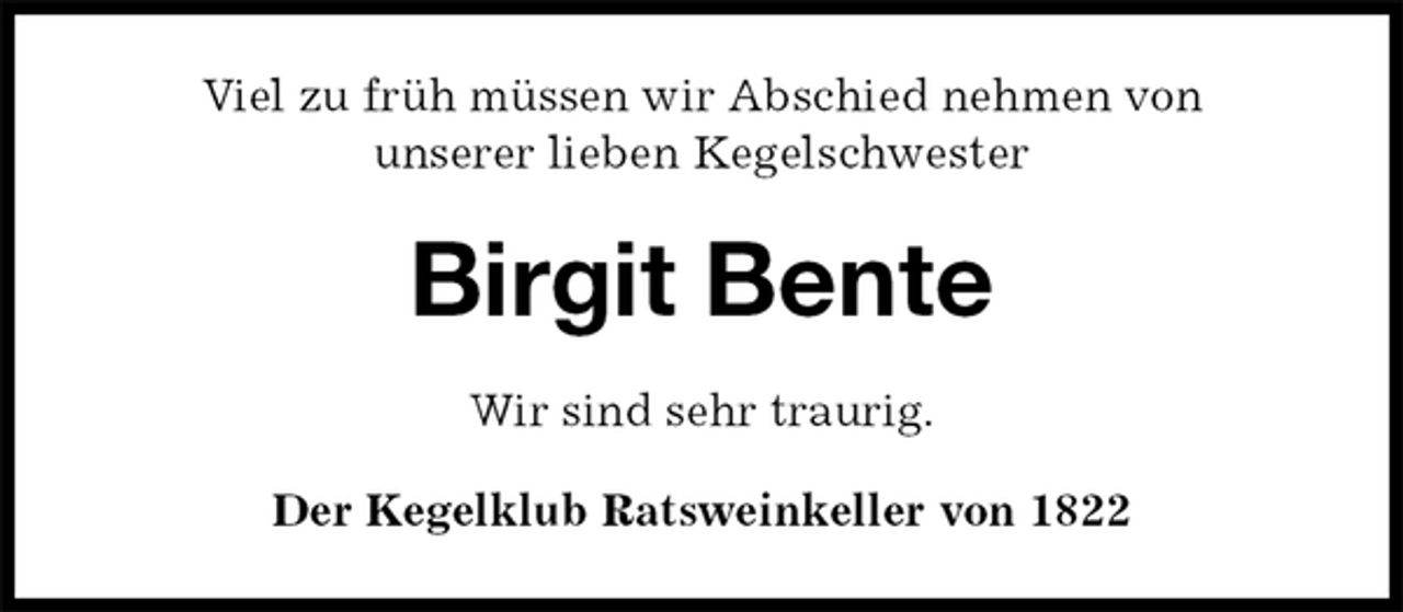 <p>Viel zu früh müssen wir Abschied nehmen von<br />unserer lieben Kegelschwester<br />Birgit Bente<br />Wir sind sehr traurig.<br />Der Kegelklub Ratsweinkeller von 1822</p>