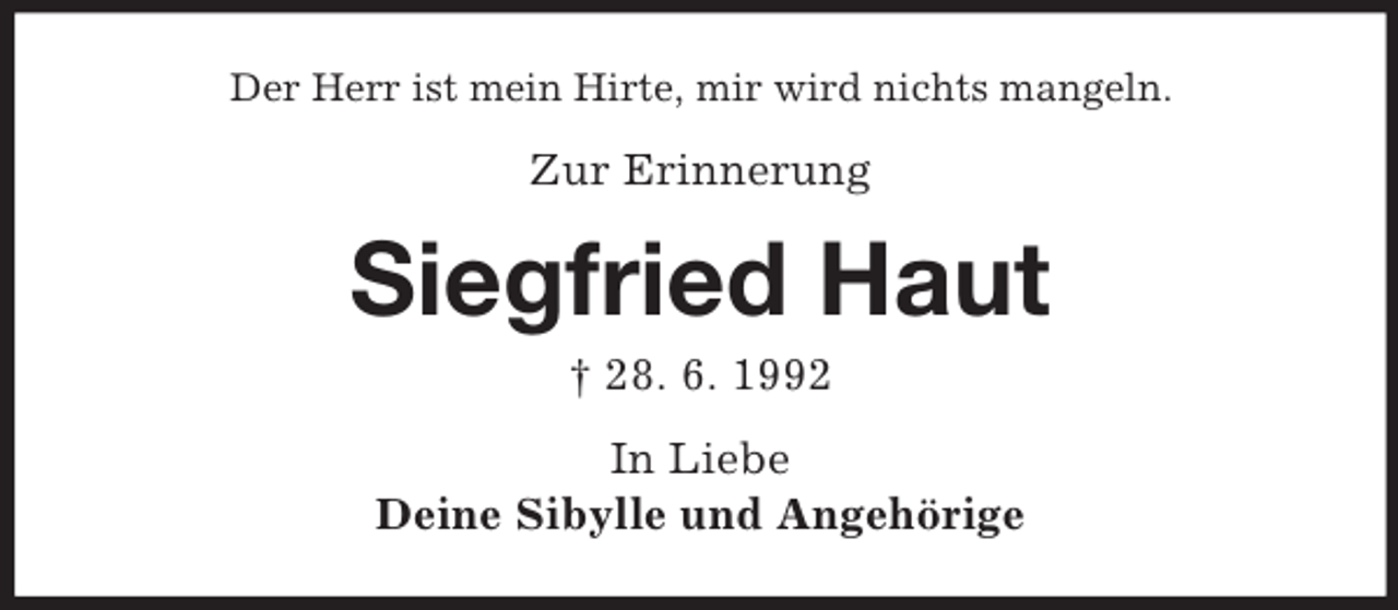 <p>Der Herr ist mein Hirte, mir wird nichts mangeln.</p><p>Zur Erinnerung</p><p>Siegfried Haut<br />† 28. 6. 1992<br />In Liebe<br />Deine Sibylle und Angehörige</p>