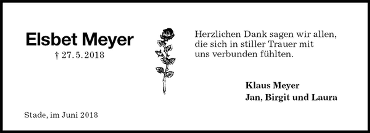 <p>Herzlichen Dank sagen wir allen,<br />die sich in stiller Trauer mit<br />uns verbunden fühlten.<br />Klaus Meyer<br />Jan, Birgit und Laura<br />Stade, im Juni 2018<br />Elsbet Meyer<br />† 27. 5. 2018</p>
