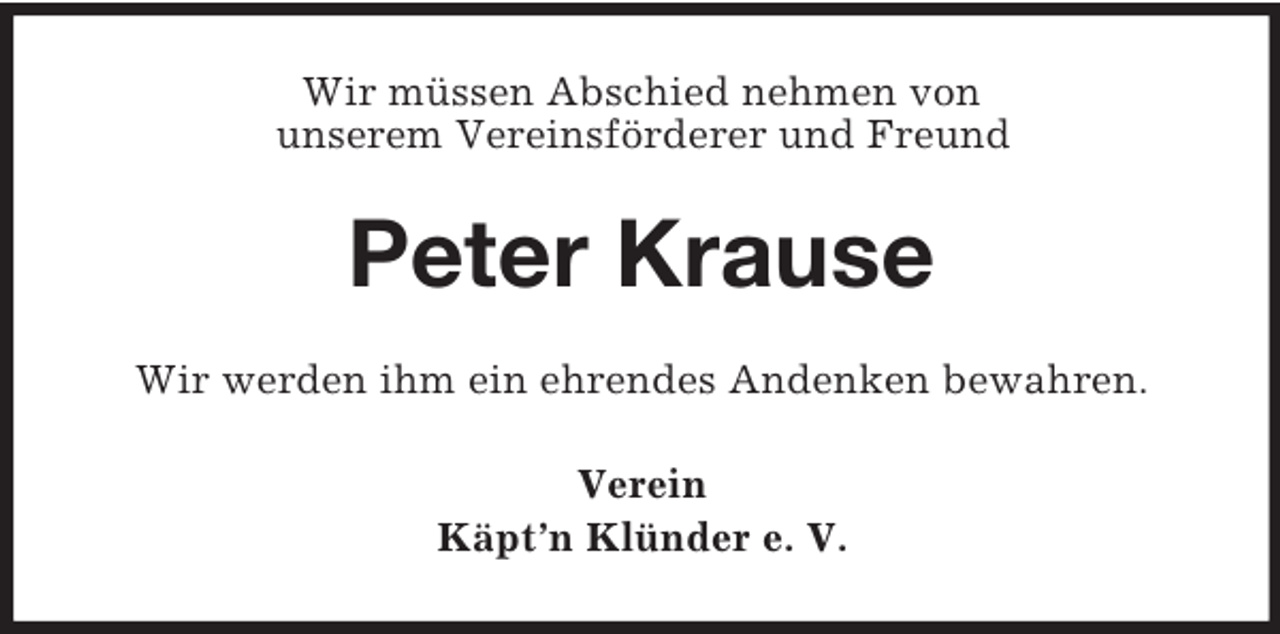 <p>Wir müssen Abschied nehmen von<br />unserem Vereinsförderer und Freund<br />Peter Krause<br />Wir werden ihm ein ehrendes Andenken bewahren.<br />Verein<br />Käpt’n Klünder e. V.</p>
