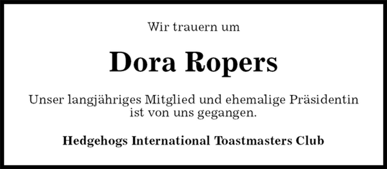 <p>Wir trauern um<br />Dora Ropers<br />Unser langjähriges Mitglied und ehemalige Präsidentin ist von uns gegangen.<br />Hedgehogs International Toastmasters Club</p>