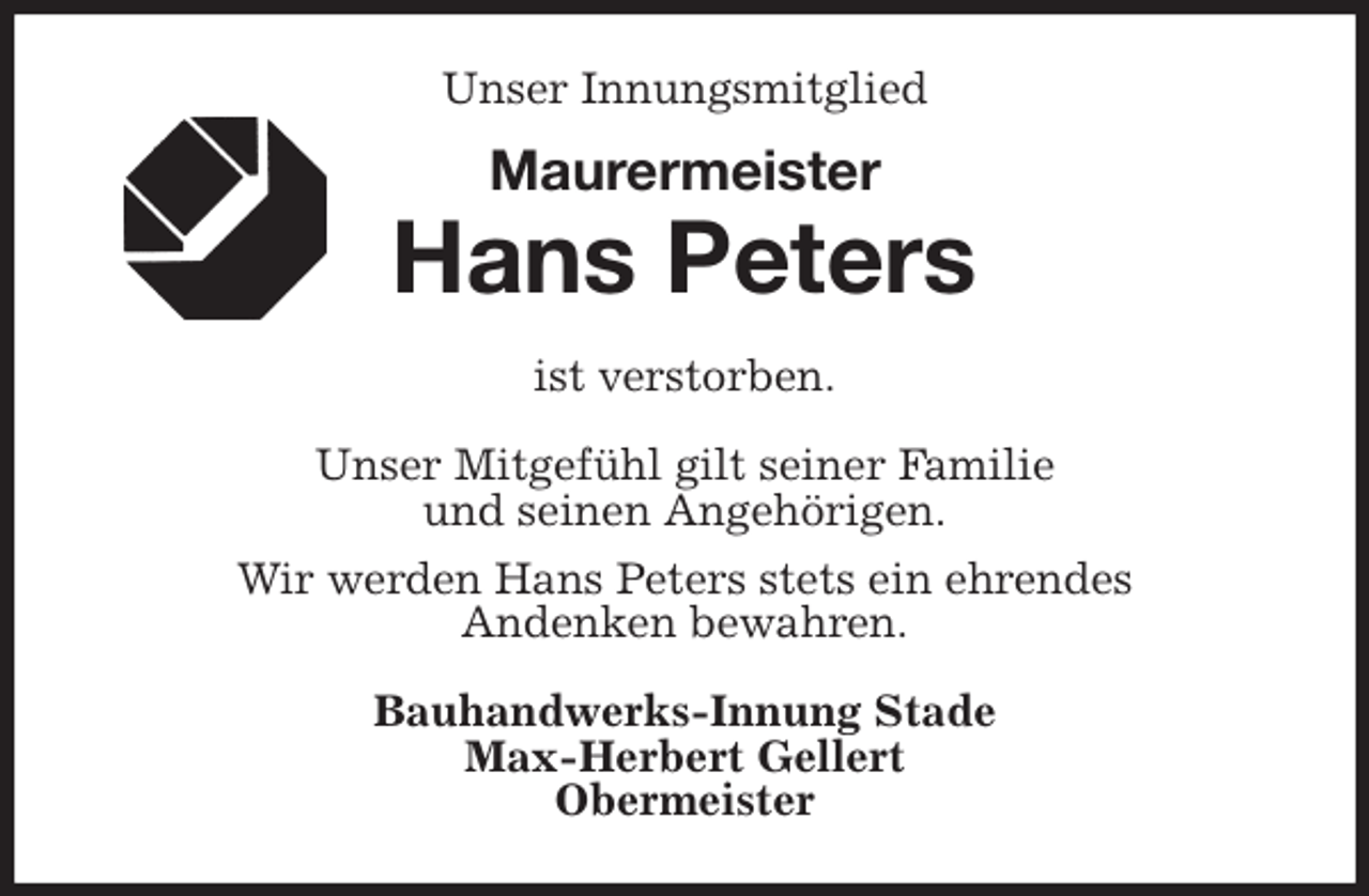 <p>Unser Innungsmitglied<br />Maurermeister</p>
<p>Hans Peters<br />ist verstorben.</p>
<p>Unser Mitgefühl gilt seiner Familie<br />und seinen Angehörigen.<br />Wir werden Hans Peters stets ein ehrendes<br />Andenken bewahren.<br />Bauhandwerks-Innung Stade<br />Max-Herbert Gellert<br />Obermeister</p>