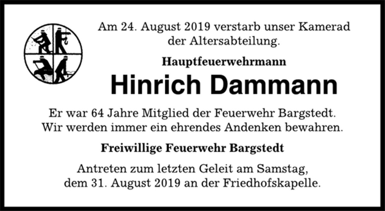<p>Am 24. August 2019 verstarb unser Kamerad der Altersabteilung<br />Hauptfeuerwehrmann<br />Hinrich Dammann<br />Er war 64 Jahre Mitglied der Feuerwehr Bargstedt<br />Wir werden immer ein ehrendes Andenken bewahren.<br />Freiwillige Feuerwehr Bargstedt<br />Antreten zum letzten Geleit am Samstag, d. 31. August 2019 an der Friedhofskapelle.</p>